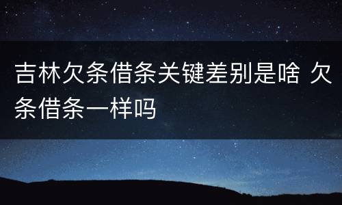 吉林欠条借条关键差别是啥 欠条借条一样吗