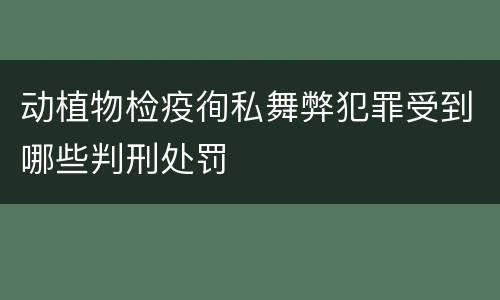 动植物检疫徇私舞弊犯罪受到哪些判刑处罚