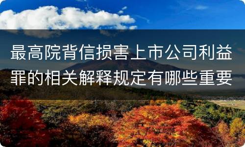 最高院背信损害上市公司利益罪的相关解释规定有哪些重要内容