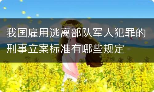 我国雇用逃离部队军人犯罪的刑事立案标准有哪些规定