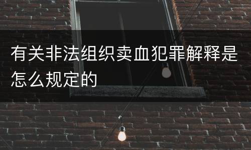 有关非法组织卖血犯罪解释是怎么规定的