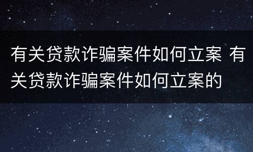 有关贷款诈骗案件如何立案 有关贷款诈骗案件如何立案的