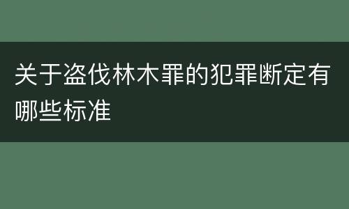 关于盗伐林木罪的犯罪断定有哪些标准
