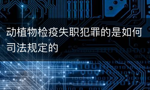 动植物检疫失职犯罪的是如何司法规定的
