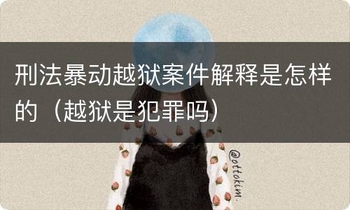 刑法暴动越狱案件解释是怎样的（越狱是犯罪吗）