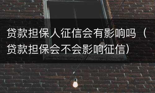 贷款担保人征信会有影响吗（贷款担保会不会影响征信）