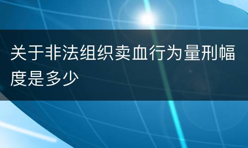 关于非法组织卖血行为量刑幅度是多少