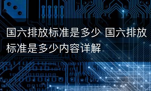 国六排放标准是多少 国六排放标准是多少内容详解