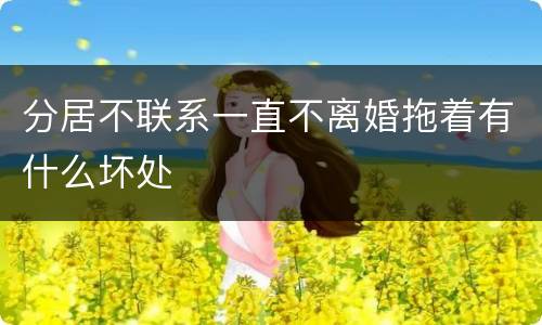 分居不联系一直不离婚拖着有什么坏处