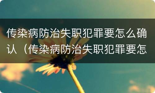 传染病防治失职犯罪要怎么确认（传染病防治失职犯罪要怎么确认罪名）