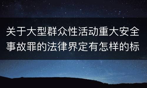 关于大型群众性活动重大安全事故罪的法律界定有怎样的标准