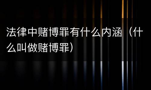 法律中赌博罪有什么内涵（什么叫做赌博罪）
