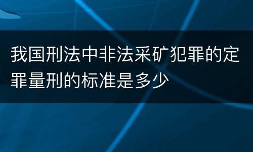 我国刑法中非法采矿犯罪的定罪量刑的标准是多少