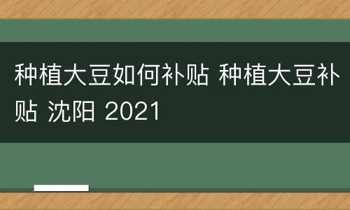 种植大豆如何补贴 种植大豆补贴 沈阳 2021