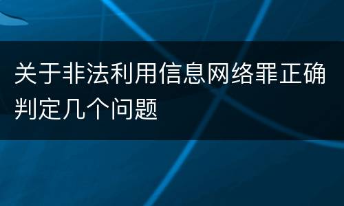 关于非法利用信息网络罪正确判定几个问题