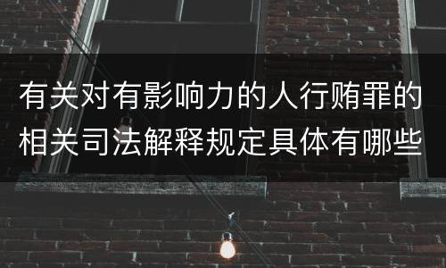 有关对有影响力的人行贿罪的相关司法解释规定具体有哪些主要内容