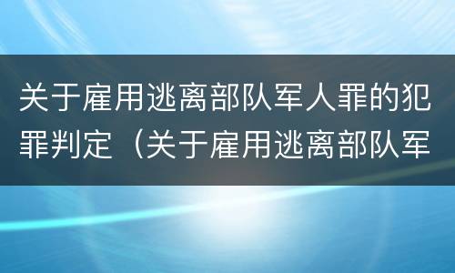 关于雇用逃离部队军人罪的犯罪判定（关于雇用逃离部队军人罪的犯罪判定标准）