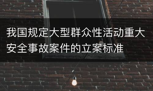 我国规定大型群众性活动重大安全事故案件的立案标准
