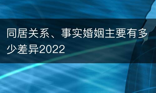 同居关系、事实婚姻主要有多少差异2022