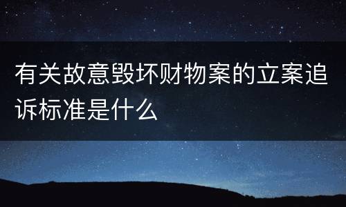 有关故意毁坏财物案的立案追诉标准是什么