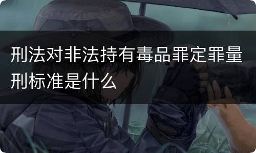 刑法对非法持有毒品罪定罪量刑标准是什么