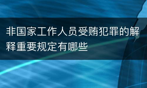 非国家工作人员受贿犯罪的解释重要规定有哪些