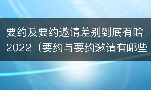 要约及要约邀请差别到底有啥2022（要约与要约邀请有哪些区别?）