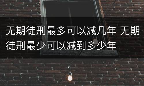 无期徒刑最多可以减几年 无期徒刑最少可以减到多少年