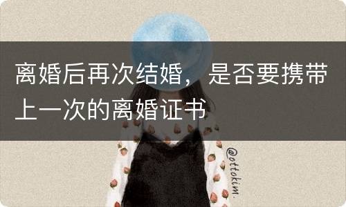 离婚后再次结婚，是否要携带上一次的离婚证书
