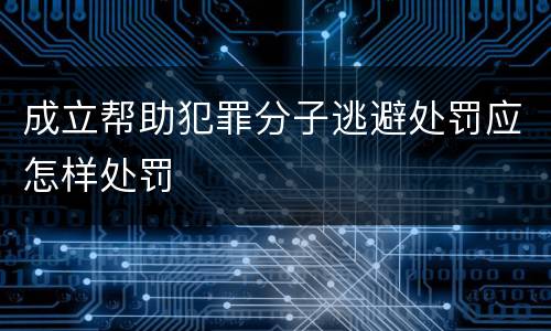 成立帮助犯罪分子逃避处罚应怎样处罚