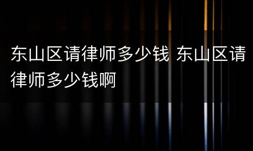 东山区请律师多少钱 东山区请律师多少钱啊