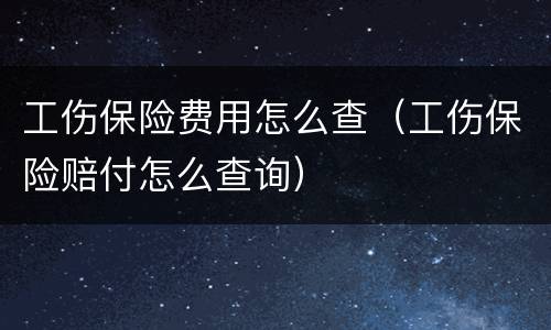 工伤保险费用怎么查（工伤保险赔付怎么查询）