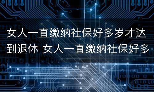 女人一直缴纳社保好多岁才达到退休 女人一直缴纳社保好多岁才达到退休年龄