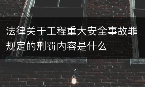 法律关于工程重大安全事故罪规定的刑罚内容是什么