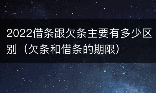 2022借条跟欠条主要有多少区别（欠条和借条的期限）