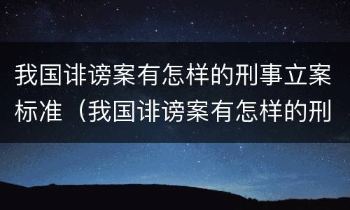 我国诽谤案有怎样的刑事立案标准（我国诽谤案有怎样的刑事立案标准呢）