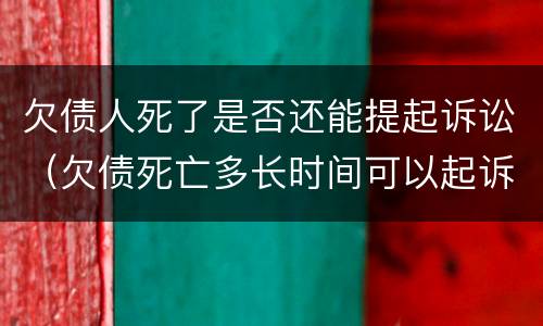 欠债人死了是否还能提起诉讼（欠债死亡多长时间可以起诉）