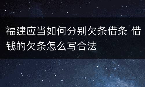 福建应当如何分别欠条借条 借钱的欠条怎么写合法