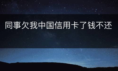 同事欠我中国信用卡了钱不还