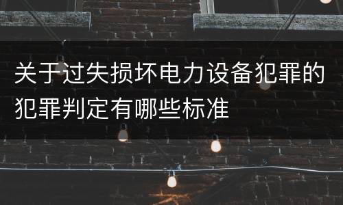关于过失损坏电力设备犯罪的犯罪判定有哪些标准