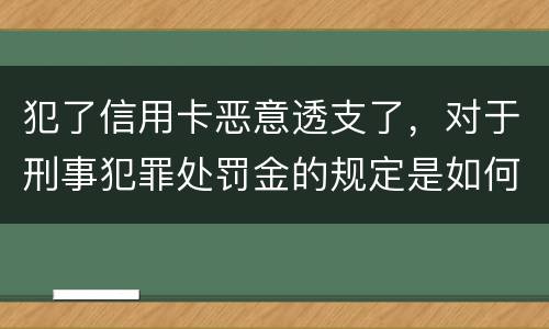 犯了信用卡恶意透支了，对于刑事犯罪处罚金的规定是如何