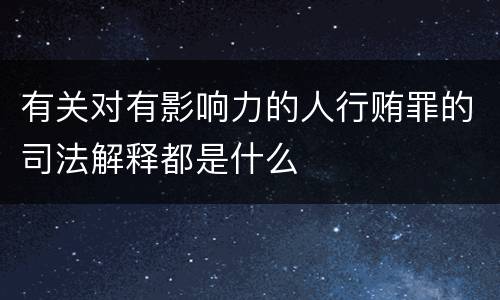 有关对有影响力的人行贿罪的司法解释都是什么