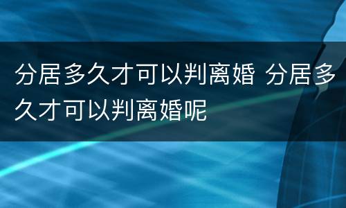 分居多久才可以判离婚 分居多久才可以判离婚呢