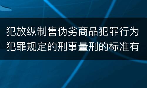 犯放纵制售伪劣商品犯罪行为犯罪规定的刑事量刑的标准有哪些