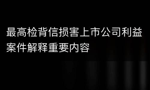 最高检背信损害上市公司利益案件解释重要内容
