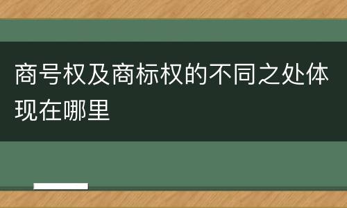商号权及商标权的不同之处体现在哪里