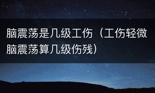 脑震荡是几级工伤（工伤轻微脑震荡算几级伤残）