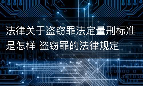 法律关于盗窃罪法定量刑标准是怎样 盗窃罪的法律规定