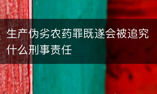 生产伪劣农药罪既遂会被追究什么刑事责任