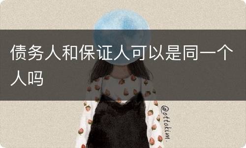 债务人和保证人可以是同一个人吗